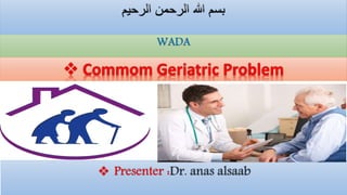 WADA
 Presenter :Dr. anas alsaab
 Commom Geriatric Problem
 