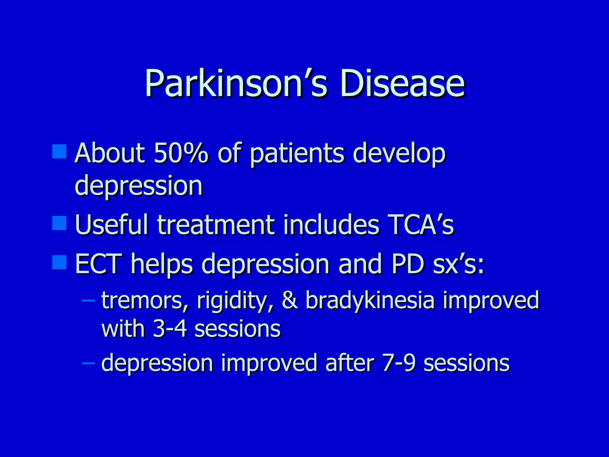 Parkinson’s Disease About 50% of patients develop depression Useful treatment includes TCA’s ECT helps depression and PD sx’s: tremors, rigidity, & bradykinesia improved with 3-4 sessions depression improved after 7-9 sessions 
