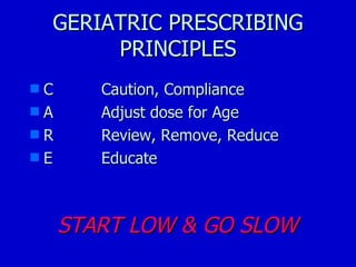 GERIATRIC PRESCRIBING PRINCIPLES C Caution, Compliance A Adjust dose for Age R Review, Remove, Reduce E Educate  START LOW & GO SLOW 