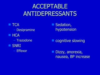 ACCEPTABLE ANTIDEPRESSANTS TCA Desipramine HCA Trazodone SNRI Effexor Sedation, hypotension cognitive slowing Dizzy, anorexia, nausea, BP increase 