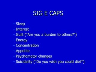 SIG E CAPS Sleep Interest Guilt (“Are you a burden to others?”) Energy Concentration Appetite Psychomotor changes Suicidality (“Do you wish you could die?”) 