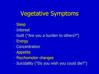 Vegetative Symptoms Sleep Interest Guilt (“Are you a burden to others?”) Energy Concentration Appetite Psychomotor changes Suicidality (“Do you wish you could die?”) 