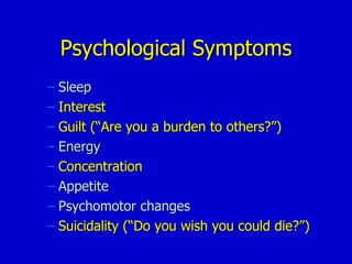 Psychological Symptoms Sleep Interest Guilt (“Are you a burden to others?”) Energy Concentration Appetite Psychomotor changes Suicidality (“Do you wish you could die?”) 