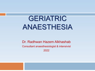 GERIATRIC
ANAESTHESIA
Dr. Radhwan Hazem Alkhashab
Consultant anaesthesiologist & intensivist
2022
 
