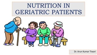 NUTRITION IN
GERIATRIC PATIENTS
Dr. Arun Kumar Tiwari
 