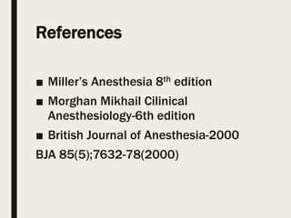 References
■ Miller’s Anesthesia 8th edition
■ Morghan Mikhail Cilinical
Anesthesiology-6th edition
■ British Journal of Anesthesia-2000
BJA 85(5);7632-78(2000)
 