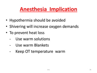 Anesthesia Implication
• Hypothermia should be avoided
• Shivering will increase oxygen demands
• To prevent heat loss
- Use warm solutions
- Use warm Blankets
- Keep OT temperature warm
tmc 36
 