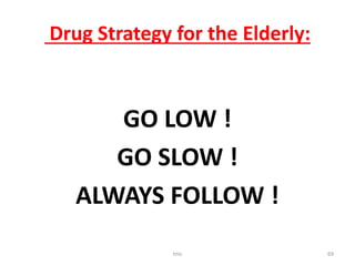 Drug Strategy for the Elderly:
GO LOW !
GO SLOW !
ALWAYS FOLLOW !
tmc 69
 
