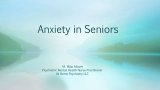 Anxiety in Seniors
M. Milar Moore
Psychiatric Mental Health Nurse Practitioner
At Home Psychiatry LLC
 