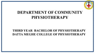 DEPARTMENT OF COMMUNITY
PHYSIOTHERAPY
THIRD YEAR BACHELOR OF PHYSIOTHERAPY
DATTA MEGHE COLLEGE OF PHYSIOTHERAPY
 