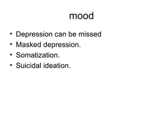 mood Depression can be missed Masked depression. Somatization. Suicidal ideation. 