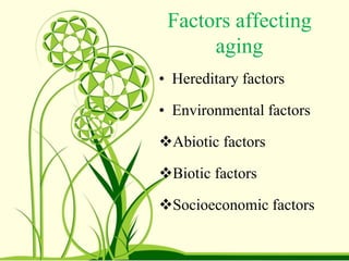 Factors affecting
aging
• Hereditary factors
• Environmental factors
Abiotic factors
Biotic factors
Socioeconomic factors
 