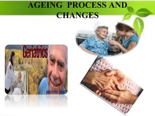 AGEING PROCESS AND
CHANGES
 