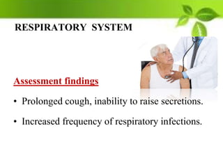RESPIRATORY SYSTEM
Assessment findings
• Prolonged cough, inability to raise secretions.
• Increased frequency of respiratory infections.
 