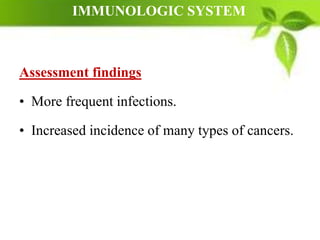 IMMUNOLOGIC SYSTEM
Assessment findings
• More frequent infections.
• Increased incidence of many types of cancers.
 