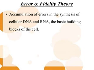 Error & Fidelity Theory
• Accumulation of errors in the synthesis of
cellular DNA and RNA, the basic building
blocks of the cell.
 