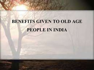 BENEFITS GIVEN TO OLD AGE
PEOPLE IN INDIA
 