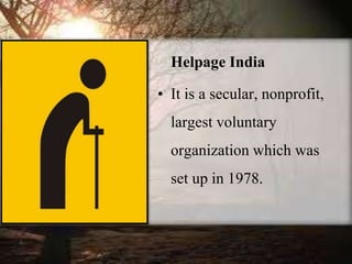 Helpage India
• It is a secular, nonprofit,
largest voluntary
organization which was
set up in 1978.
 