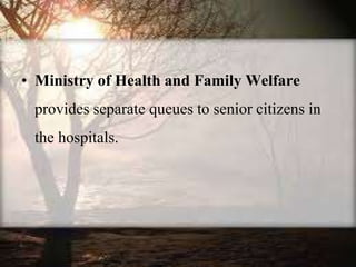 • Ministry of Health and Family Welfare
provides separate queues to senior citizens in
the hospitals.
 