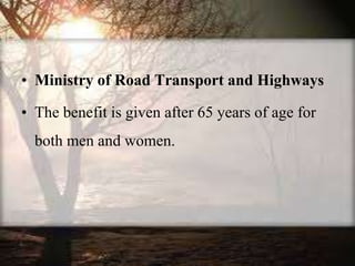 • Ministry of Road Transport and Highways
• The benefit is given after 65 years of age for
both men and women.
 