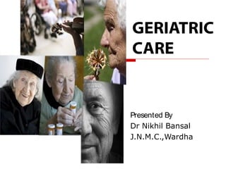 GERIATRIC
CARE


Presented By
Dr Nikhil Bansal
J.N.M.C.,Wardha
 