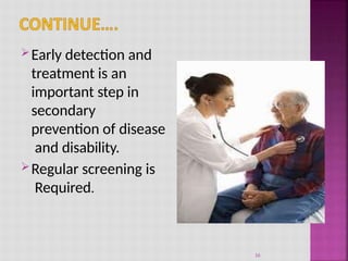 Early detection and
treatment is an
important step in
secondary
prevention of disease
and disability.
Regular screening is
Required.
16
 