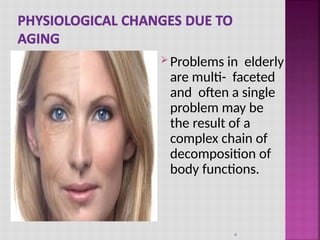  Problems in elderly
are multi- faceted
and often a single
problem may be
the result of a
complex chain of
decomposition of
body functions.
4
 