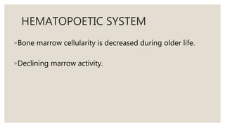 HEMATOPOETIC SYSTEM
◦Bone marrow cellularity is decreased during older life.
◦Declining marrow activity.
 