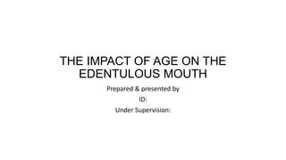 THE IMPACT OF AGE ON THE
EDENTULOUS MOUTH
Prepared & presented by
ID:
Under Supervision:
 