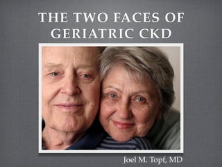 THE TWO FACES OF
 GERIATRIC CKD




         Joel M. Topf, MD
 