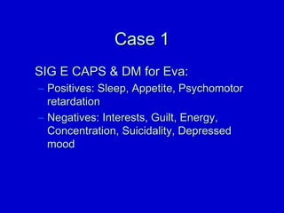 CCaassee 11 
SSIIGG EE CCAAPPSS  DDMM ffoorr EEvvaa:: 
– PPoossiittiivveess:: SSlleeeepp,, AAppppeettiittee,, PPssyycchhoommoottoorr 
rreettaarrddaattiioonn 
– NNeeggaattiivveess:: IInntteerreessttss,, GGuuiilltt,, EEnneerrggyy,, 
CCoonncceennttrraattiioonn,, SSuuiicciiddaalliittyy,, DDeepprreesssseedd 
mmoooodd 
 