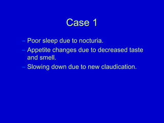 CCaassee 11 
– PPoooorr sslleeeepp dduuee ttoo nnooccttuurriiaa.. 
– AAppppeettiittee cchhaannggeess dduuee ttoo ddeeccrreeaasseedd ttaassttee 
aanndd ssmmeellll.. 
– SSlloowwiinngg ddoowwnn dduuee ttoo nneeww ccllaauuddiiccaattiioonn.. 
 