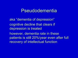 PPsseeuuddooddeemmeennttiiaa 
aakkaa ““ddeemmeennttiiaa ooff ddeepprreessssiioonn”” 
ccooggnniittiivvee ddeecclliinnee tthhaatt cclleeaarrss iiff 
ddeepprreessssiioonn iiss ttrreeaatteedd 
hhoowweevveerr,, ddeemmeennttiiaa rraattee iinn tthheessee 
ppaattiieennttss iiss ssttiillll 2200%%//yyeeaarr eevveenn aafftteerr ffuullll 
rreeccoovveerryy ooff iinntteelllleeccttuuaall ffuunnccttiioonn 
 