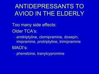 AANNTTIIDDEEPPRREESSSSAANNTTSS TTOO 
AAVVIIOODD IINN TTHHEE EELLDDEERRLLYY 
TToooo mmaannyy ssiiddee eeffffeeccttss:: 
OOllddeerr TTCCAA’’ss:: 
– aammiittrriippttyylliinnee,, cclloommiipprraammiinnee,, ddooxxeeppiinn,, 
iimmiipprraammiinnee,, pprroottrriippttyylliinnee,, ttrriimmiipprraammiinnee 
MMAAOOII’’ss:: 
– pphheenneellzziinnee,, ttrraannyyllccyypprroommiinnee 
 