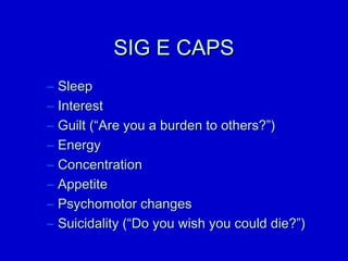 SSIIGG EE CCAAPPSS 
– SSlleeeepp 
– IInntteerreesstt 
– GGuuiilltt ((““AArree yyoouu aa bbuurrddeenn ttoo ootthheerrss??””)) 
– EEnneerrggyy 
– CCoonncceennttrraattiioonn 
– AAppppeettiittee 
– PPssyycchhoommoottoorr cchhaannggeess 
– SSuuiicciiddaalliittyy ((““DDoo yyoouu wwiisshh yyoouu ccoouulldd ddiiee??””)) 
 