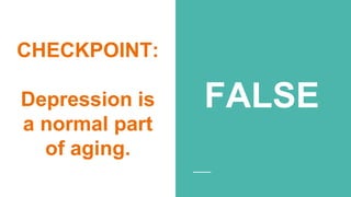 CHECKPOINT:
Depression is
a normal part
of aging.
FALSE
 