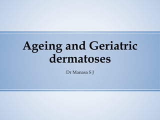 Ageing and Geriatric
dermatoses
Dr Manasa S J
 