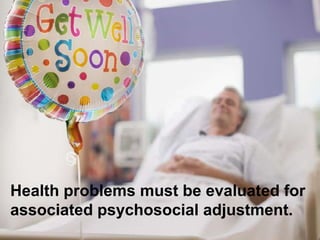 Health problems must be evaluated for associated psychosocial adjustment.<br />