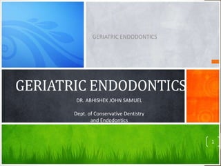 GERIATRIC ENDODONTICS
GERIATRIC ENDODONTICS
DR. ABHISHEK JOHN SAMUEL
Dept. of Conservative Dentistry
and Endodontics
1
 