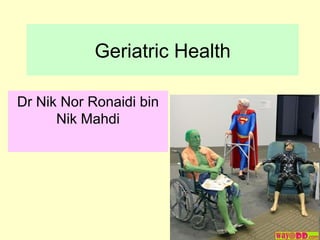 Geriatric Health

Dr Nik Nor Ronaidi bin
      Nik Mahdi
 