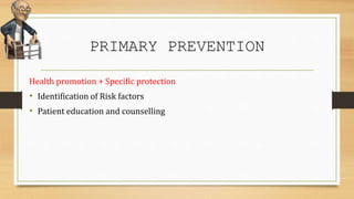 PRIMARY PREVENTION
Health promotion + Specific protection
• Identification of Risk factors
• Patient education and counselling
 