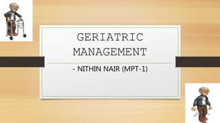GERIATRIC
MANAGEMENT
- NITHIN NAIR (MPT-1)
 