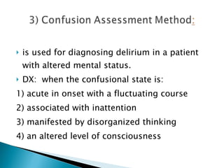 is used for diagnosing delirium in a patient with altered mental status. DX:  when the confusional state is:  1) acute in onset with a fluctuating course  2) associated with inattention 3) manifested by disorganized thinking 4) an altered level of consciousness 