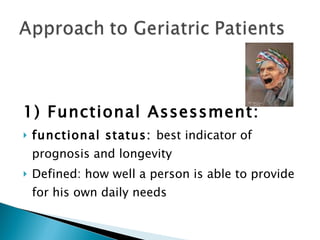 1) Functional Assessment:  functional status:  best indicator of prognosis and longevity Defined: how well a person is able to provide for his own daily needs 