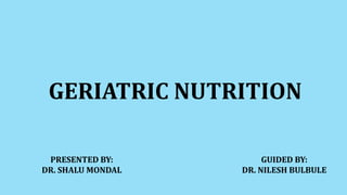GERIATRIC NUTRITION
GUIDED BY:
DR. NILESH BULBULE
PRESENTED BY:
DR. SHALU MONDAL
 