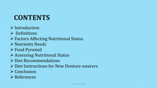 CONTENTS
 Introduction
 Definitions
 Factors Affecting Nutritional Status
 Nutrients Needs
 Food Pyramid
 Assessing Nutritional Status
 Diet Recommendations
 Diet Instructions for New Denture wearers
 Conclusion
 References
Geriatric Nutrition 2
 