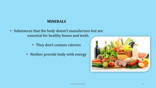 MINERALS
• Substances that the body doesn’t manufacture but are
essential for healthy bones and teeth.
• They don’t contain calories
• Neither provide body with energy
Geriatric Nutrition 21
 