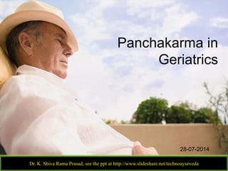 Panchakarma in
Geriatrics
Dr. K. Shiva Rama Prasad, see the ppt at http://www.slideshare.net/technoayurveda
28-07-2014
 