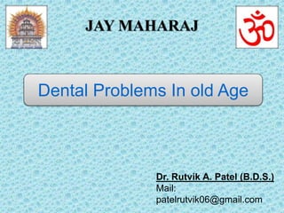 JAY MAHARAJ
Dr. Rutvik A. Patel (B.D.S.)
Mail:
patelrutvik06@gmail.com
Dental Problems In old Age
 