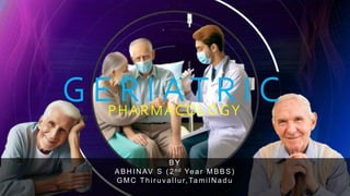 G E R I A T R I C
PHARMACOLOGY
BY
ABHINAV S ( 2n d Year MBBS)
GMC Thir uvallur,TamilN adu
 
